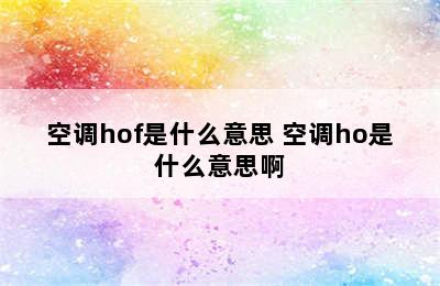 空调hof是什么意思 空调ho是什么意思啊